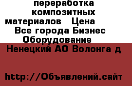 переработка композитных материалов › Цена ­ 100 - Все города Бизнес » Оборудование   . Ненецкий АО,Волонга д.